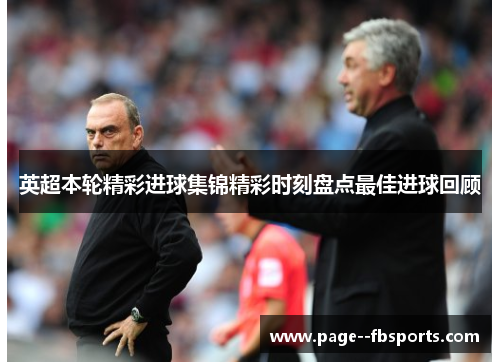 英超本轮精彩进球集锦精彩时刻盘点最佳进球回顾 英超本轮精彩进球集锦精彩时刻盘点最佳进球回顾