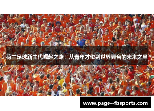 荷兰足球新生代崛起之路:从青年才俊到世界舞台的未来之星 荷兰足球新生代崛起之路:从青年才俊到世界舞台的未来之星