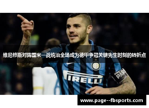 维尼修斯对阵国米一战统治全场成为德甲争冠关键先生时刻的转折点 维尼修斯对阵国米一战统治全场成为德甲争冠关键先生时刻的转折点