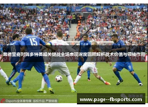 莫德里奇对阵多特英超关键战全场表现深度回顾解析战术价值与领袖作用 莫德里奇对阵多特英超关键战全场表现深度回顾解析战术价值与领袖作用