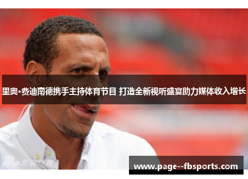 里奥·费迪南德携手主持体育节目 打造全新视听盛宴助力媒体收入增长