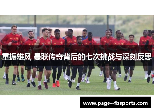 重振雄风 曼联传奇背后的七次挑战与深刻反思