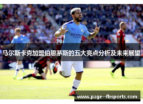马尔斯卡克加盟伯恩茅斯的五大亮点分析及未来展望