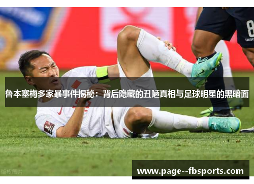 鲁本塞梅多家暴事件揭秘:背后隐藏的丑陋真相与足球明星的黑暗面 鲁本塞梅多家暴事件揭秘:背后隐藏的丑陋真相与足球明星的黑暗面