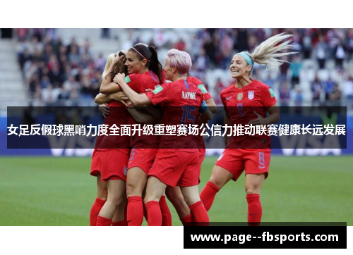 女足反假球黑哨力度全面升级重塑赛场公信力推动联赛健康长远发展 女足反假球黑哨力度全面升级重塑赛场公信力推动联赛健康长远发展