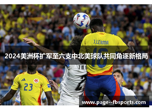 2024美洲杯扩军至六支中北美球队共同角逐新格局 2024美洲杯扩军至六支中北美球队共同角逐新格局