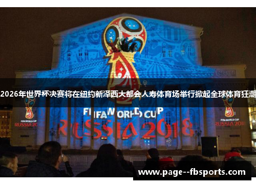 2026年世界杯决赛将在纽约新泽西大都会人寿体育场举行掀起全球体育狂潮 2026年世界杯决赛将在纽约新泽西大都会人寿体育场举行掀起全球体育狂潮