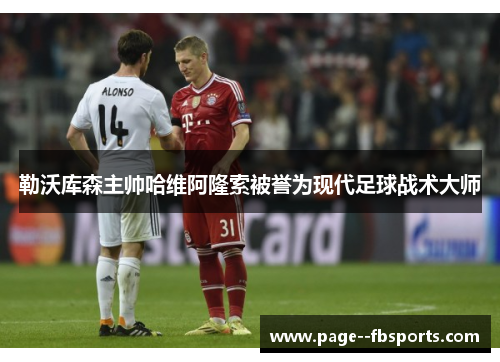 勒沃库森主帅哈维阿隆索被誉为现代足球战术大师 勒沃库森主帅哈维阿隆索被誉为现代足球战术大师