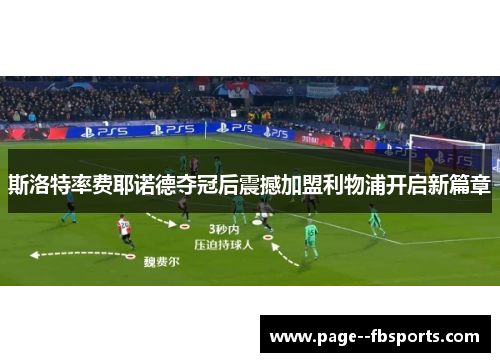 斯洛特率费耶诺德夺冠后震撼加盟利物浦开启新篇章