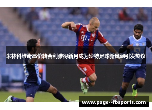 米林科维奇高价转会利雅得新月成为沙特足球新风潮引发热议