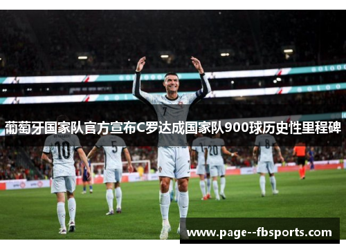 葡萄牙国家队官方宣布C罗达成国家队900球历史性里程碑