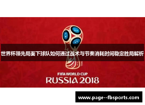 世界杯领先局面下球队如何通过战术与节奏消耗时间稳定胜局解析