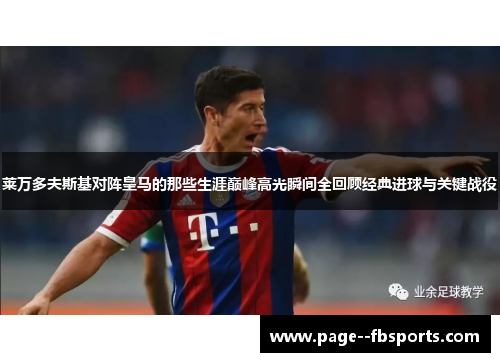 莱万多夫斯基对阵皇马的那些生涯巅峰高光瞬间全回顾经典进球与关键战役 莱万多夫斯基对阵皇马的那些生涯巅峰高光瞬间全回顾经典进球与关键战役